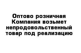 Оптово-розничная Компания возьмет непродовольственный товар под реализацию